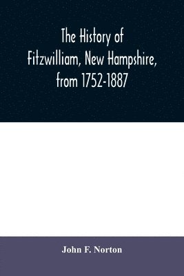 John F Norton, John F. Norton - history of Fitzwilliam, New Hampshire, from 1752-1887, Häftad