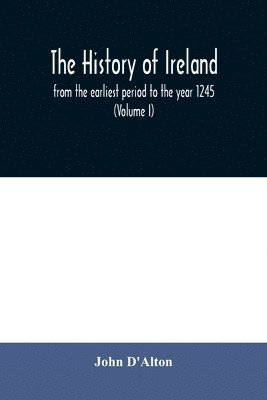 bokomslag The history of Ireland, from the earliest period to the year 1245, when the Annals of Boyle, which are adopted and embodied as the running text authority, terminate