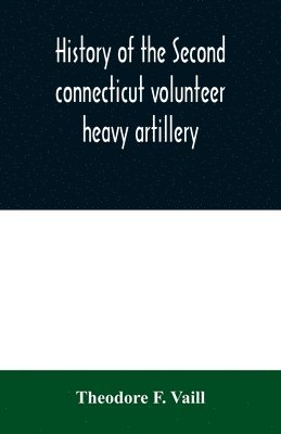 bokomslag History of the Second connecticut volunteer heavy artillery. Originally the Nineteenth Connecticut vols