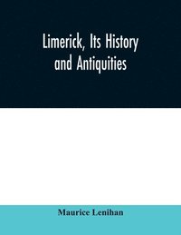 bokomslag Limerick, its history and antiquities; ecclesiastical, civil, and military, from the earliest ages, with copious historical, archaeological, topographical, and genealogical notes