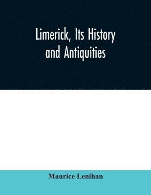 bokomslag Limerick, its history and antiquities; ecclesiastical, civil, and military, from the earliest ages, with copious historical, archaeological, topographical, and genealogical notes