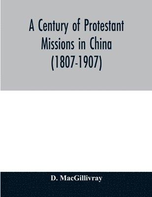 bokomslag A century of Protestant missions in China (1807-1907) Being the centenary conference historical volume