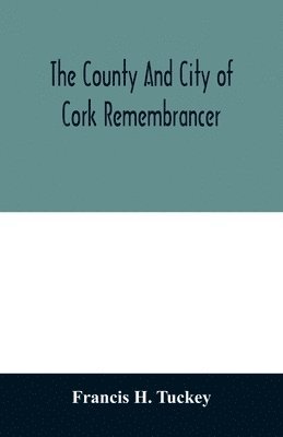 bokomslag The county and city of Cork remembrancer; or, Annals of the county and city of Cork