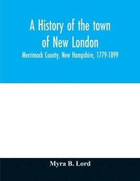 bokomslag history of the town of New London, Merrimack County, New Hampshire, 1779-1899
