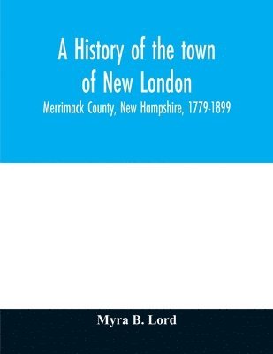 bokomslag history of the town of New London, Merrimack County, New Hampshire, 1779-1899