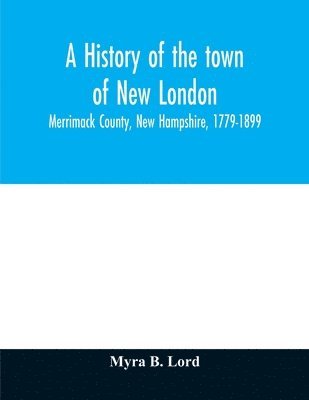 A history of the town of New London, Merrimack County, New Hampshire, 1779-1899 1