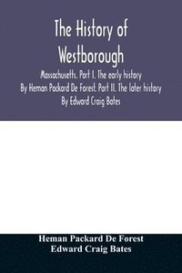 bokomslag history of Westborough, Massachusetts. Part I. The early history. By Heman Packard De Forest. Part II. The later history. By Edward Craig Bates