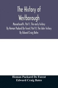 bokomslag The history of Westborough, Massachusetts. Part I. The early history. By Heman Packard De Forest. Part II. The later history. By Edward Craig Bates