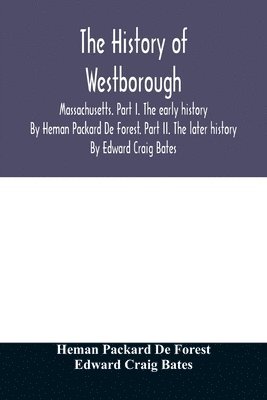 bokomslag history of Westborough, Massachusetts. Part I. The early history. By Heman Packard De Forest. Part II. The later history. By Edward Craig Bates