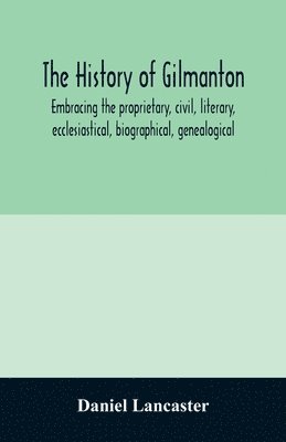 The history of Gilmanton, embracing the proprietary, civil, literary, ecclesiastical, biographical, genealogical, and miscellaneous history, from the first settlement to the present time; including 1