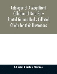 bokomslag Catalogue of A Magnificent Collection of Rare Early Printed German Books Collected Chiefly for their Illustrations, and mostly in fine Bindings, Including Five Block-Books forming the first portion