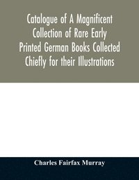 bokomslag Catalogue of A Magnificent Collection of Rare Early Printed German Books Collected Chiefly for their Illustrations, and mostly in fine Bindings, Including Five Block-Books forming the first portion...