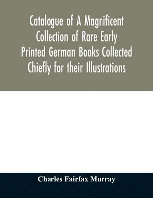 bokomslag Catalogue of A Magnificent Collection of Rare Early Printed German Books Collected Chiefly for their Illustrations, and mostly in fine Bindings, Including Five Block-Books forming the first portion...
