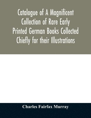 bokomslag Catalogue of A Magnificent Collection of Rare Early Printed German Books Collected Chiefly for their Illustrations, and mostly in fine Bindings, Including Five Block-Books forming the first portion