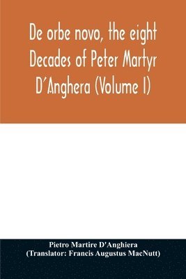 De orbe novo, the eight Decades of Peter Martyr D'Anghera (Volume I) 1