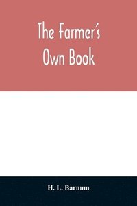 bokomslag The farmer's own book; or, Family receipts for the husbandman and housewife; being a compilation of the very best receipts on agriculture, gardening, and cookery, with rules for keeping farmers'