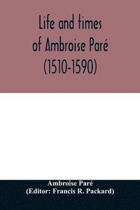 bokomslag Life and times of Ambroise Pare (1510-1590) with a new translation of his Apology and an account of his journeys in divers places