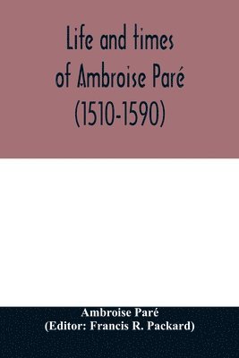 Life and times of Ambroise Pare (1510-1590) with a new translation of his Apology and an account of his journeys in divers places 1