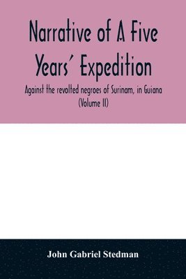 bokomslag Narrative of a five years' expedition, against the revolted negroes of Surinam, in Guiana, on the wild coast of South America; from the year 1772, to 1777