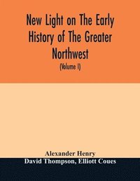 bokomslag New light on the early history of the greater Northwest. The manuscript journals of Alexander Henry Fur Trader of the Northwest Company and of David Thompson Official Geographer and Explorer of the