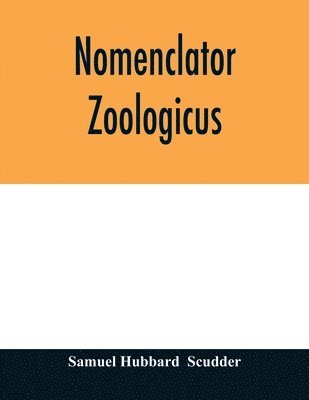 Nomenclator zoologicus. An alphabetical list of all generic names that have been employed by naturalists for recent and fossil animals from the earliest times to the close of the year 1879 1