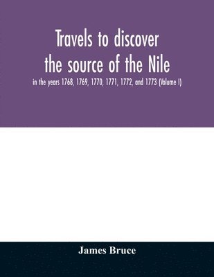 bokomslag Travels to discover the source of the Nile, in the years 1768, 1769, 1770, 1771, 1772, and 1773 (Volume I)