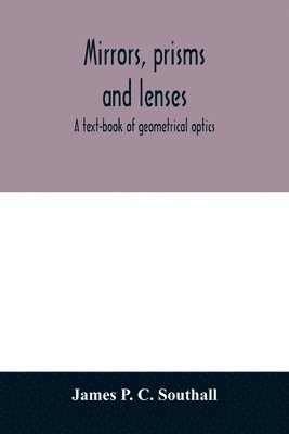 Mirrors, prisms and lenses; a text-book of geometrical optics 1