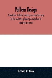 bokomslag Pattern design; a book for students, treating in a practical way of the anatomy, planning & evolution of repeated ornament