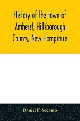 bokomslag History of the town of Amherst, Hillsborough County, New Hampshire