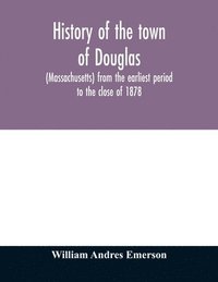 bokomslag History of the town of Douglas, (Massachusetts) from the earliest period to the close of 1878