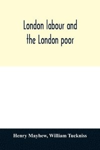 bokomslag London labour and the London poor; a cyclopædia of the condition and earnings of those that will work, those that cannot work, and those that will not work
