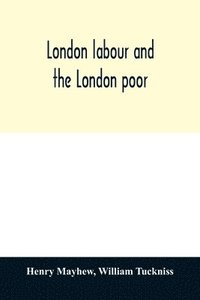 bokomslag London labour and the London poor; a cyclopdia of the condition and earnings of those that will work, those that cannot work, and those that will not work