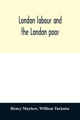 bokomslag London labour and the London poor; a cyclopdia of the condition and earnings of those that will work, those that cannot work, and those that will not work