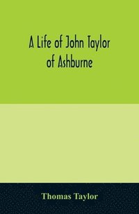 bokomslag A life of John Taylor of Ashburne, Rector of Bosworth, prebendary of Westminster, & friend of Dr. Samuel Johnson. Together with an account of the Taylors & Websters of Ashburne, with pedigrees and