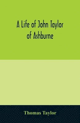A life of John Taylor of Ashburne, Rector of Bosworth, prebendary of Westminster, & friend of Dr. Samuel Johnson. Together with an account of the Taylors & Websters of Ashburne, with pedigrees and 1