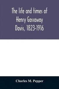 bokomslag The life and times of Henry Gassaway Davis, 1823-1916