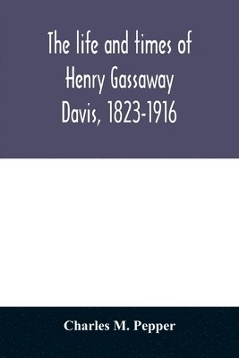 The life and times of Henry Gassaway Davis, 1823-1916 1