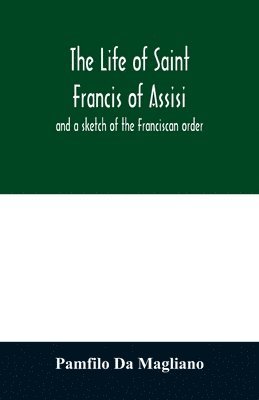 bokomslag The life of Saint Francis of Assisi, and a sketch of the Franciscan order