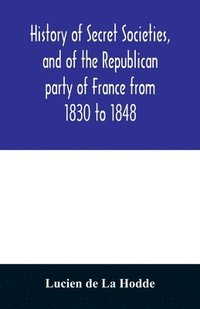 bokomslag History of secret societies, and of the Republican party of France from 1830 to 1848; containing sketches of Louis-Philippe and the revolution of February; together with portraits, conspiracies, and