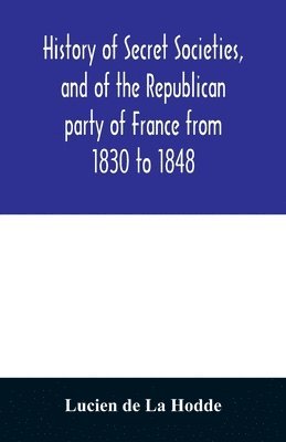 Lucien de la Hodde, Lucien de La Hodde, Lucien De La Hodde - History of secret societies, and of the Republican party of France from 1830 to 1848; containing sketches of Louis-Philippe and the revolution of February; together with portraits, conspiracies, and unpublished facts, Häftad