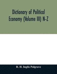 bokomslag Dictionary of political economy (Volume III) N-Z