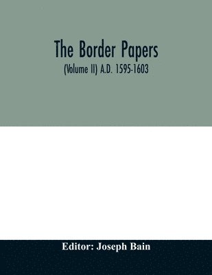 Joseph Bain - border papers. Calender of letters and papers relating to the affairs of the borders of England and Scotland, preserved in Her Majesty's Public Record Office, London (Volume II) A.D. 1595-1603, Häftad