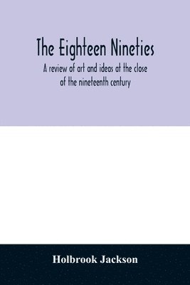 bokomslag The eighteen nineties; a review of art and ideas at the close of the nineteenth century