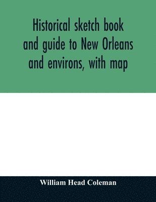 bokomslag Historical sketch book and guide to New Orleans and environs, with map. Illustrated with many original engravings; and containing exhaustive accounts of the traditions, historical legends, and