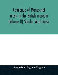 bokomslag Catalogue of manuscript music in the British museum (Volume II) Secular Vocal Music