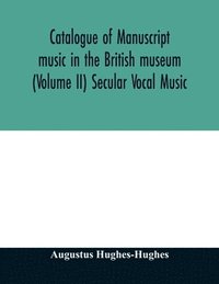 bokomslag Catalogue of manuscript music in the British museum (Volume II) Secular Vocal Music