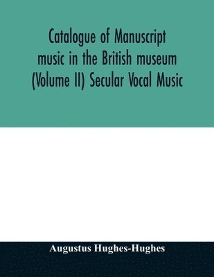 bokomslag Catalogue of manuscript music in the British museum (Volume II) Secular Vocal Music