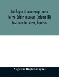 bokomslag Catalogue of manuscript music in the British museum (Volume III) Instrumental Music, Treatises