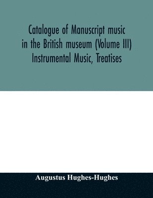 Catalogue of manuscript music in the British museum (Volume III) Instrumental Music, Treatises 1