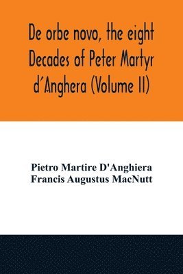 Pietro Martire d'Anghiera, Francis Augustus Macnutt - De orbe novo, the eight Decades of Peter Martyr d'Anghera (Volume II), Häftad